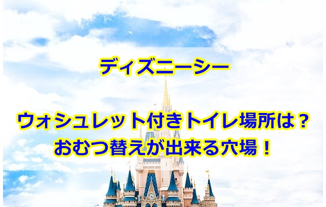 ディズニーシーウォシュレット付きトイレ場所どこ おむつ替えも出来る穴場を紹介 曇りときどきハレ通信