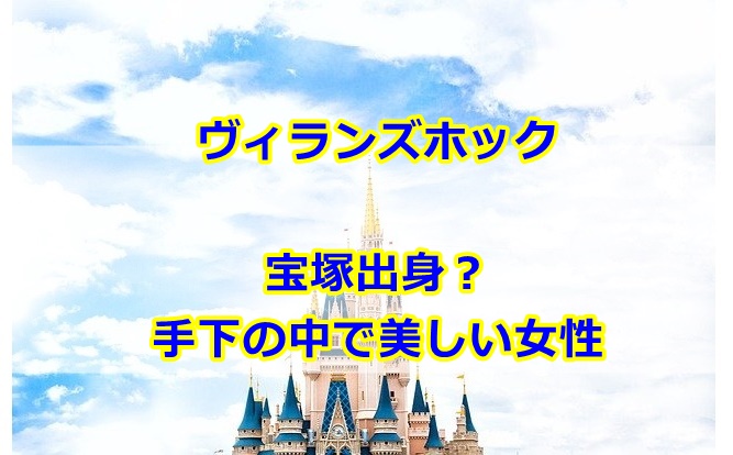 ヴィランズホックは宝塚出身 手下の中の人は美しい女性 曇りときどきハレ通信