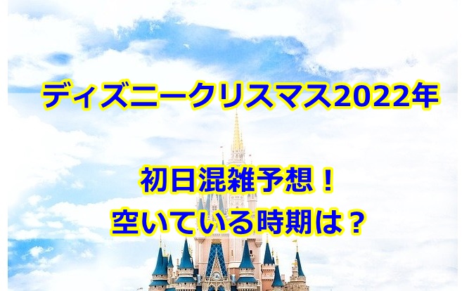 ディズニークリスマス初日混雑予想22 空いている時期は 曇りときどきハレ通信