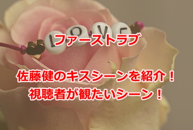 ファーストラブ初恋佐藤健のキスシーンを一覧で紹介！視聴者が観たいドラマのシーンまとめ！